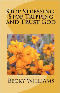 Title: Stop Stressing, Stop Tripping and Trust God, Author: Becky Williams