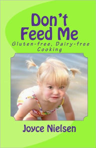 Title: Don't Feed Me: Gluten-free, Dairy-free Cooking, Author: Joyce Nielsen