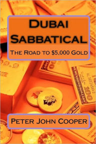 Title: Dubai Sabbatical: The Road to $5,000 Gold, Author: Peter John Cooper