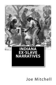 Title: Indiana Ex-Slave Narratives: A Folk History of Slavery in the United States from Interviews with Former Indiana Slaves conducted by the Works Progress Administration., Author: Works Progress Administration