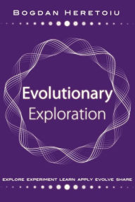 Title: Evolutionary Exploration: Explore ~ Experiment ~ Learn ~ Apply ~ Evolve ~ Share, Author: Bogdan Heretoiu