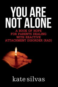 Title: You Are Not Alone: A Book of Hope for Parents Dealing with Reactive Attachment Disorder (RAD), Author: Kate Silvas