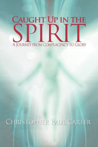 Title: Caught Up in the Spirit, Author: Christopher Paul Carter