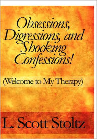 Obsessions, Digressions, and Shocking Confessions!: Welcome to My Therapy