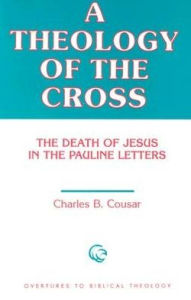 Title: A Theology of the Cross: The Death of Jesus in the Pauline Letters, Author: Charles B. Cousar