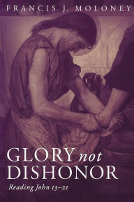 Title: Glory Not Dishonor: Reading John 13-21, Author: Francis J. Moloney