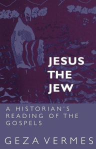 Title: Jesus the Jew: A Historian's Reading of the Gospels, Author: Geza Vermes