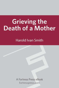 Title: Grieving the Death of a Mother, Author: Harold Ivan Smith IV