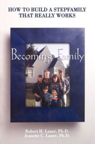 Title: Becoming Family: How to Build a Stepfamily That Really Works, Author: Robert H. Lauer