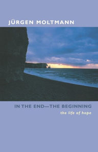 Title: In the End -The Beginning: The Life of Hope, Author: Jurgen Moltmann
