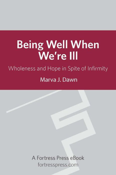 Being Well When We are Ill: Wholeness And Hope In Spite Of Infirmity