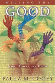 Title: Willing the Good: Jesus, Dissent, and Desire, Author: Paula M. Cooey