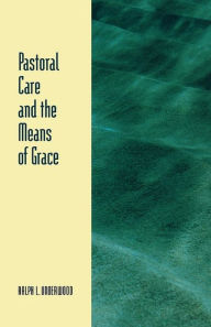 Title: Pastoral Care And The Means Of Grace, Author: Ralph L. Underwood