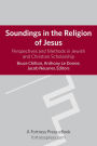 Soundings in the Religion of Jesus: Perspectives and Methods in Jewish and Christian Scholarship