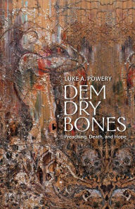 Title: Dem Dry Bones: Preaching, Death, and Hope, Author: Luke A. Powery Duke University