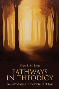 Title: Pathways in Theodicy: An Introduction to the Problem of Evil, Author: Mark S. M. Scott