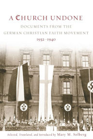 Title: A Church Undone: Documents from the German Christian Faith Movement, 1932-1940, Author: Mary M. Solberg