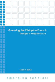 Title: Queering the Ethiopian Eunuch: Strategies of Ambiguity in Acts, Author: Sean D. Burke