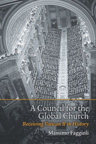 Title: A Council for the Global Church: Receiving Vatican II in History, Author: Massimo Faggioli