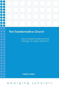 Title: The Transformative Church: New Ecclesial Models and the Theology of Jrgen Moltmann, Author: Patrick Oden