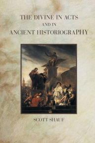 Title: The Divine in Acts and in Ancient Historiography, Author: Scott Shauf