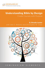 Title: Understanding Bible by Design: Create Courses with Purpose, Author: G. Brooke Lester