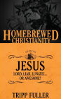 The Homebrewed Christianity Guide to Jesus: Lord, Liar, Lunatic Or Awesome?