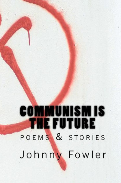 Communism Is The Future Poems And Stories By Johnny Fowler Paperback