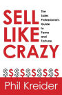 Sell Like Crazy: The Sales Professional's Guide to Fame and Fortune
