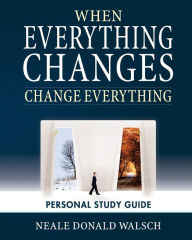 Title: When Everything Changes, Change Everything: Workbook and Study Guide, Author: Neale Donald Walsch