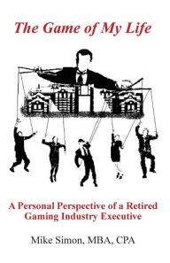 Title: The Game of My Life: A Personal Perspective of a Retired Gaming Industry Executive, Author: Michael John Simon III