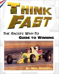 Title: Think Fast: The Racer's Why-To Guide to Winning, Author: Neil Roberts Dr
