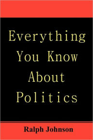 Title: Everything You Know About Politics, Author: Ralph Johnson