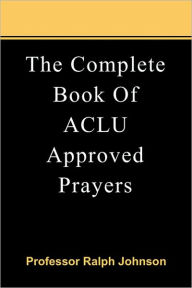 Title: The Complete Book Of ACLU Approved Prayers, Author: Ralph Johnson