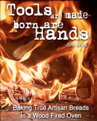 Title: Tools Are Made, Born Are Hands: Baking True Artisan Breads in a Wood Fired Oven, Author: Frankie G