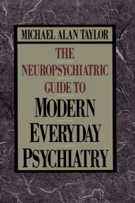 Title: Neuropsychiatric Guide to Modern Everyday Psychiat, Author: Michael Alan Taylor
