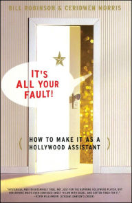 Title: Its All Your Fault: How To Make It As A Hollywood Assistant, Author: Bill Robinson