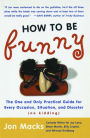 How to Be Funny: The One and Only Practical Guide for Every Occasion, Situation, and Disaster (no kidding)