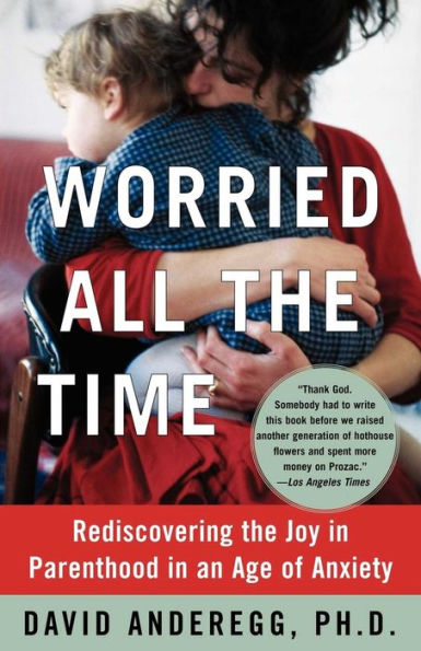 Worried All the Time: Rediscovering the Joy in Parenthood in an Age of Anxiety