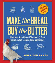 Title: Make the Bread, Buy the Butter: What You Should (and Shouldn't) Cook from Scratch to Save Time and Money, Author: Jennifer Reese