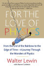 For the Love of Physics: From the End of the Rainbow to the Edge of Time - A Journey Through the Wonders of Physics