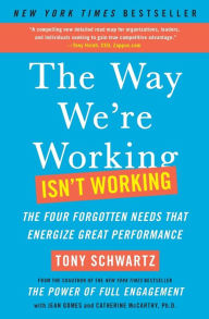 Title: The Way We're Working Isn't Working: The Four Forgotten Needs That Energize Great Performance, Author: Tony Schwartz