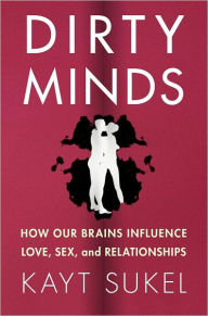 Dirty Minds: How Our Brains Influence Love, Sex, and Relationships