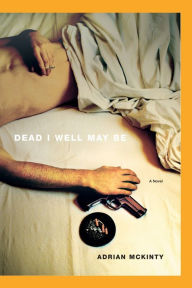 Title: Dead I Well May Be (Michael Forsythe Series #1), Author: Adrian McKinty