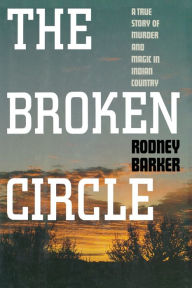Title: The Broken Circle: A True Story of Murder and Magic in Indian Country, Author: Rodney Barker
