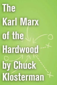 Title: The Karl Marx of the Hardwood: An Essay from Chuck Klosterman IV, Author: Chuck Klosterman