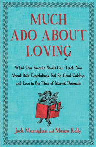 Title: Much Ado About Loving: What Our Favorite Novels Can Teach You About Date Expectations, Not So-Great Gatsbys, and Love in the Time of Internet Personals, Author: Jack Murnighan