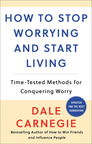 How to Stop Worrying and Start Living: Time-Tested Methods for Conquering Worry