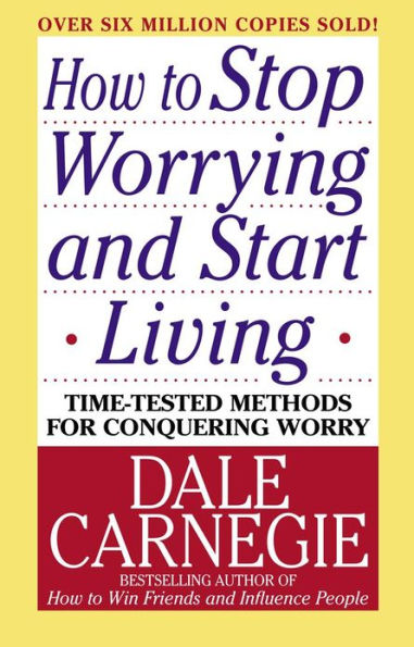 How to Stop Worrying and Start Living: Time-Tested Methods for Conquering Worry