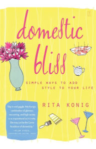 Title: Domestic Bliss: Simple Ways to Add Style to Your Life, Author: Rita Konig